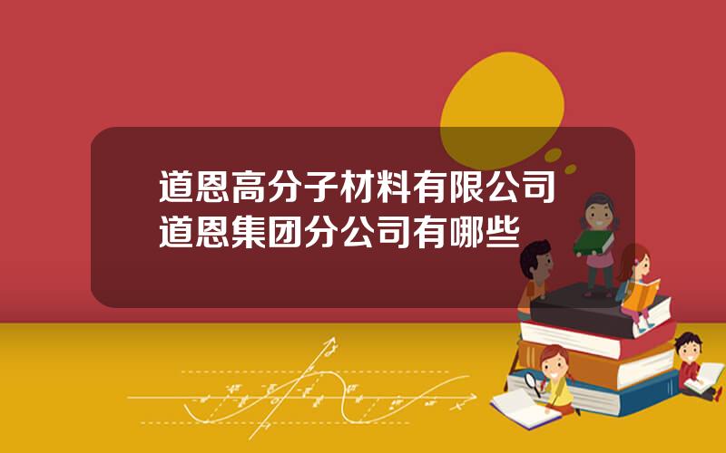 道恩高分子材料有限公司 道恩集团分公司有哪些